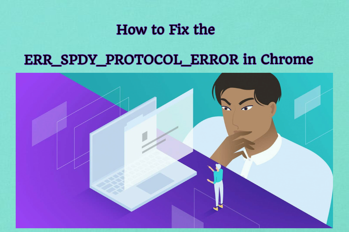 How to Fix the ERR_SPDY_PROTOCOL_ERROR in Chrome
