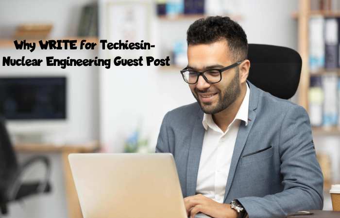 Why Write for Techiesin – Nuclear Engineering Guest Post