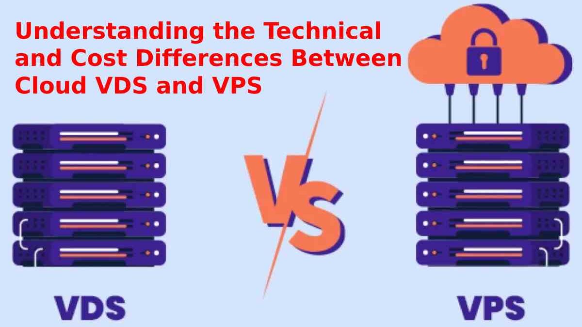 Understanding the Technical and Cost Differences Between Cloud VDS and VPS