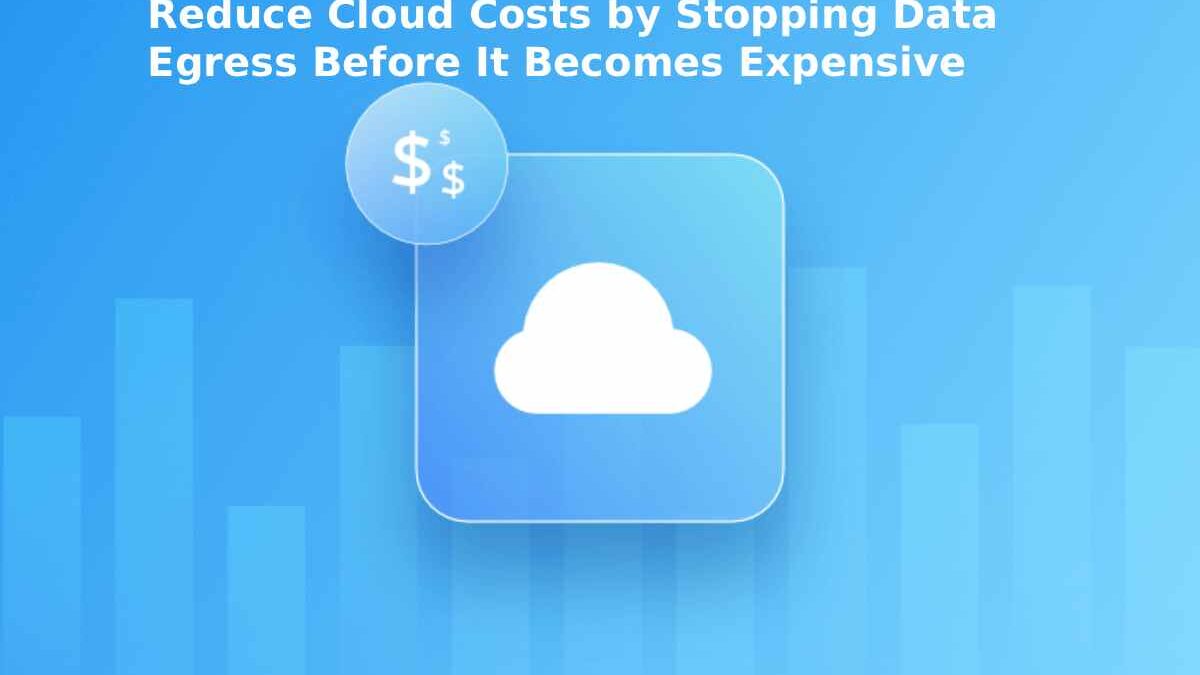 Reduce Cloud Costs by Stopping Data Egress Before It Becomes Expensive